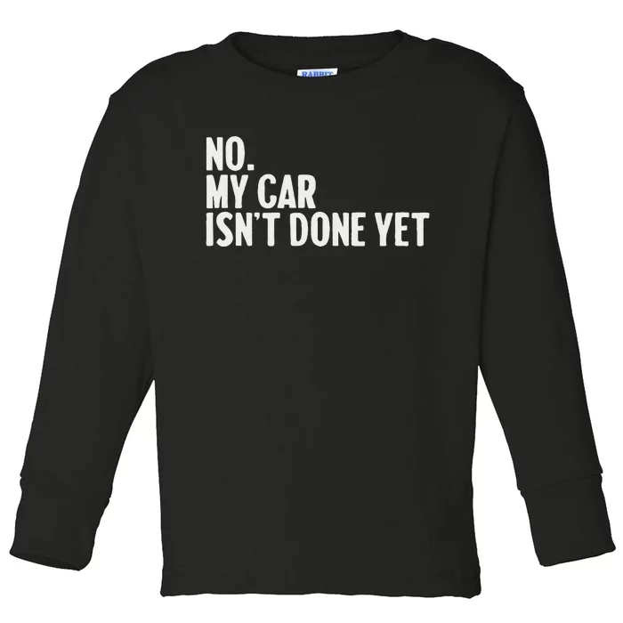 No My Car IsnT Done Yet Funny Car Mechanic Auto Enthusiast Toddler Long Sleeve Shirt