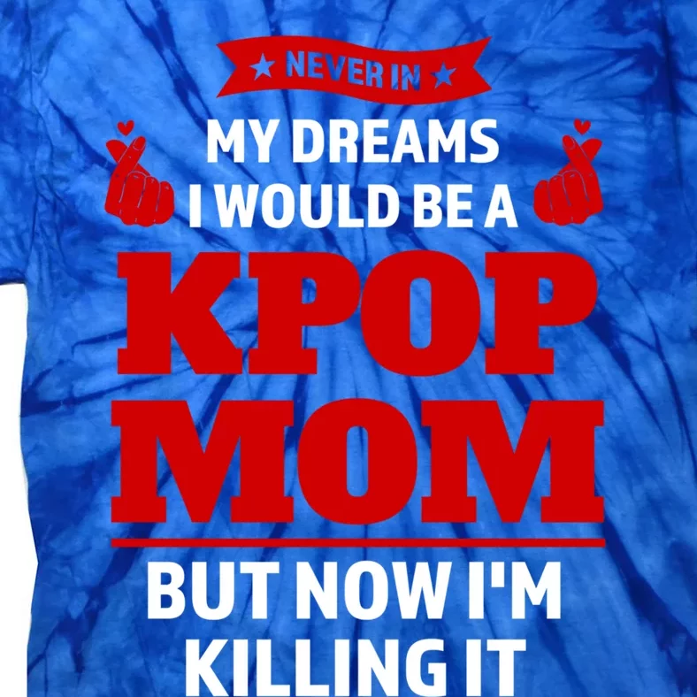 Never My Dreams I Would Be A Kpop Mom Kpop Mom Cool Gift Tie-Dye T-Shirt