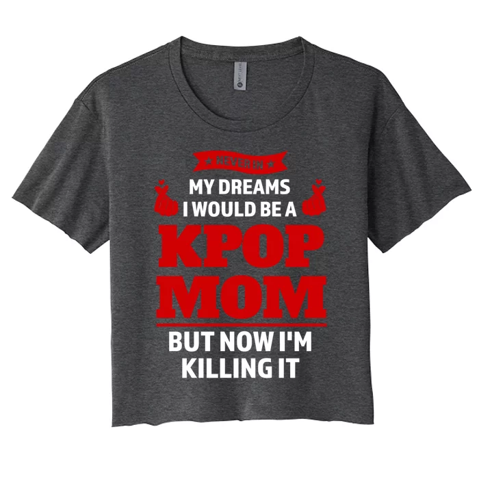 Never My Dreams I Would Be A Kpop Mom Kpop Mom Cool Gift Women's Crop Top Tee