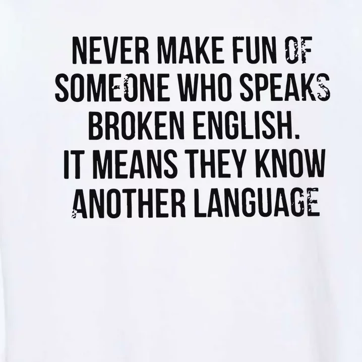 Never Make Fun Of Someone Who Speaks Broken English Garment-Dyed Sweatshirt