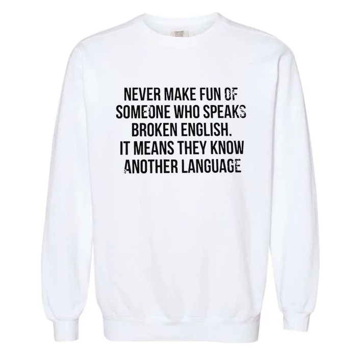 Never Make Fun Of Someone Who Speaks Broken English Garment-Dyed Sweatshirt