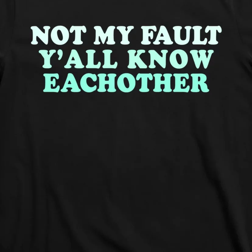 Not My Fault Y’all Know Eachother T-Shirt