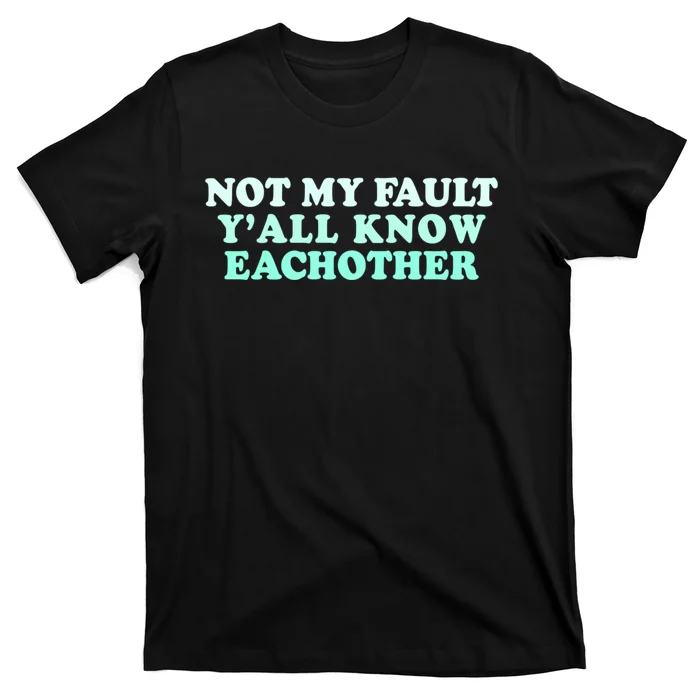 Not My Fault Y’all Know Eachother T-Shirt