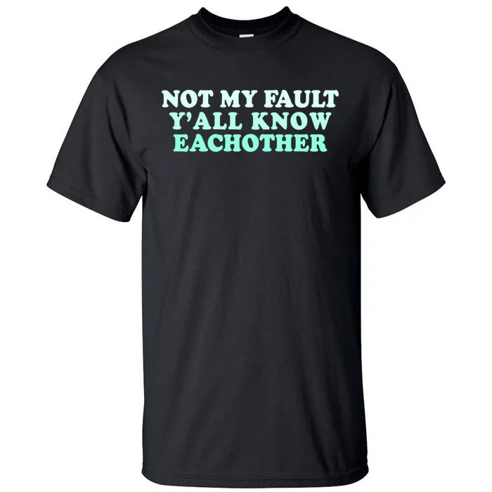 Not My Fault Y’all Know Eachother Tall T-Shirt