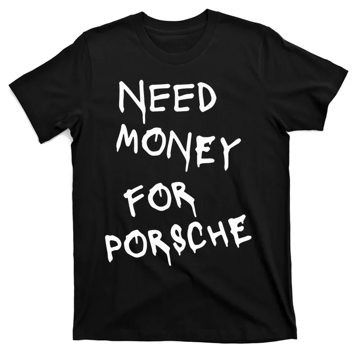 Need Money For Porsche Funny T-Shirt