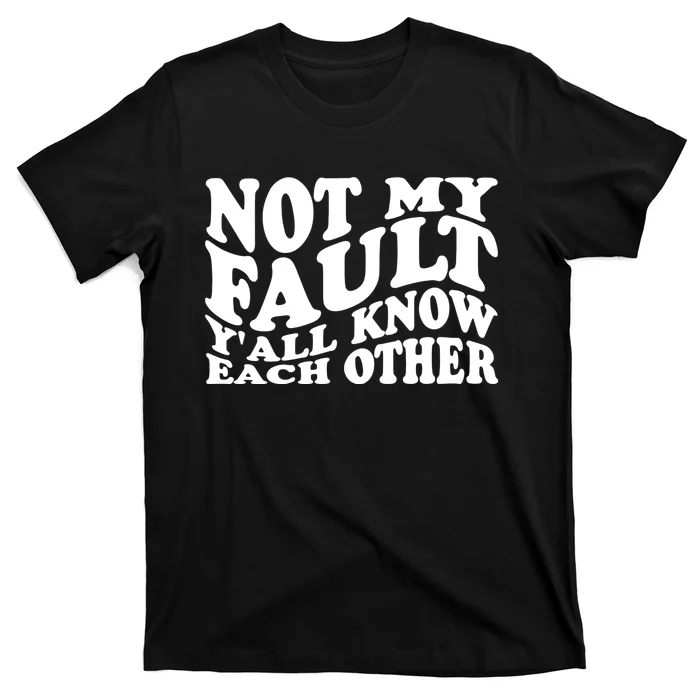 Not My Fault YAll Know Each Other Funny Quotes T-Shirt