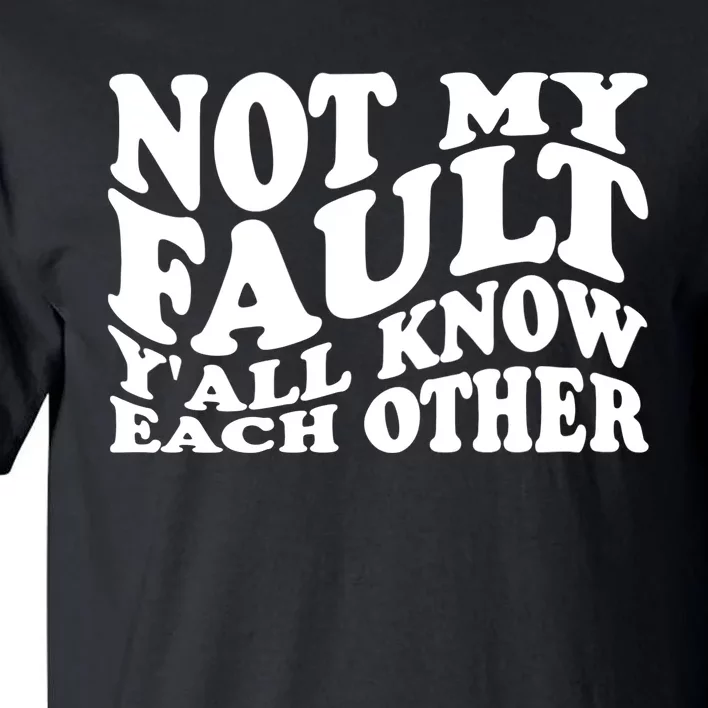 Not My Fault YAll Know Each Other Funny Quotes Tall T-Shirt