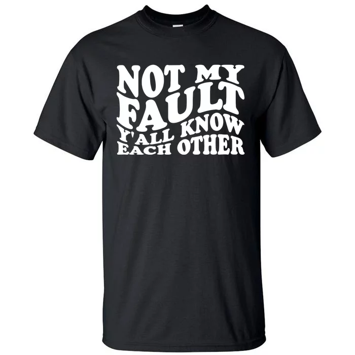 Not My Fault YAll Know Each Other Funny Quotes Tall T-Shirt