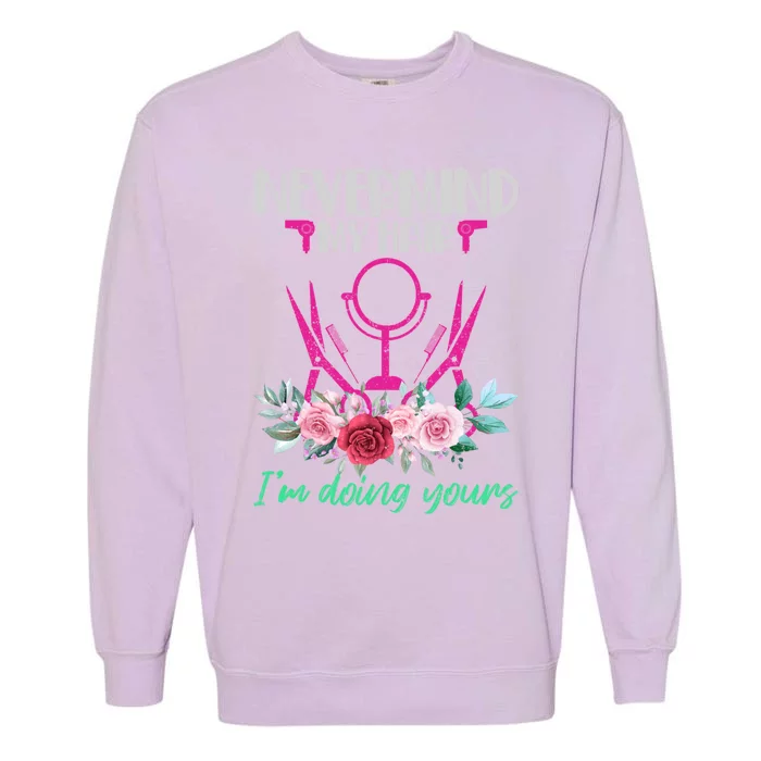 Nevermind My Hair Im Doing Yours Hairstylist Gift Garment-Dyed Sweatshirt