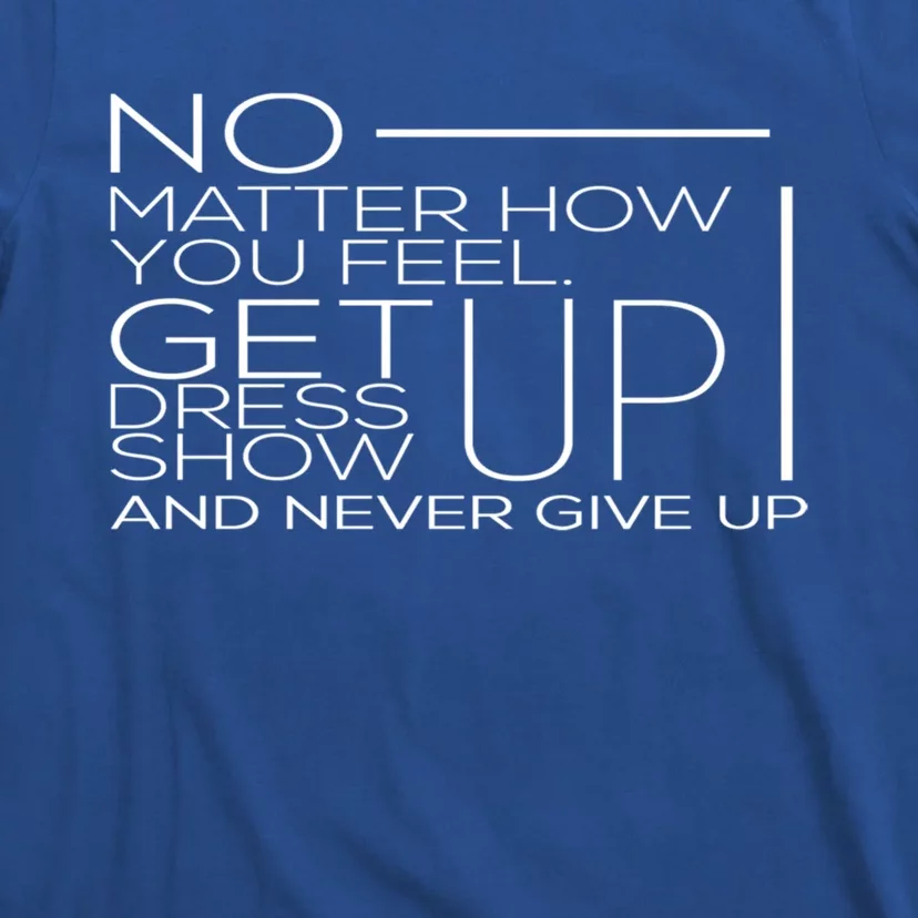 No Mather How You Feel Get Up Dress Show Never Give Up Gift T-Shirt