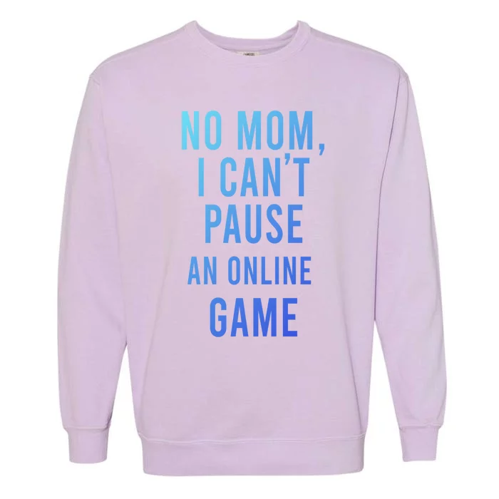 No Mom I Cant Pause An Online Game Cool Game Lover Cool Gift Funny Gift Garment-Dyed Sweatshirt