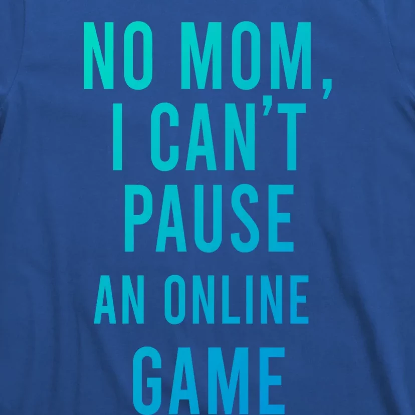 No Mom I Cant Pause An Online Game Cool Game Lover Cool Gift Funny Gift T-Shirt