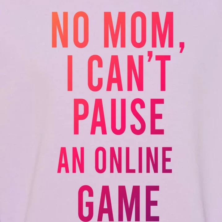 No Mom I Cant Pause An Online Game Cool Game Lover Cool Gift Funny Gift Garment-Dyed Sweatshirt