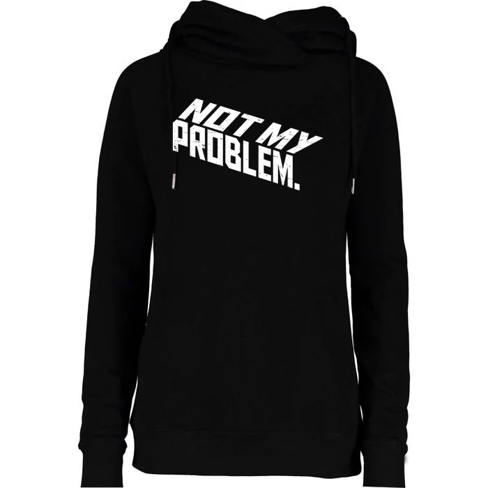 Not My Problem Funny Sarcastic Saying Humor Joke Womens Funnel Neck Pullover Hood