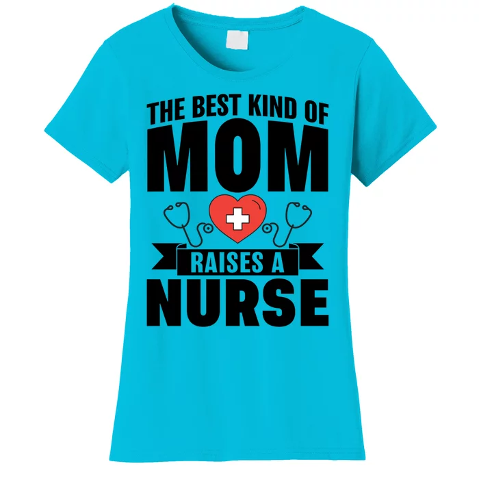 Nurse Mom The Best Kind Of Mom Raises A Nurse Quote Rn Np Gift Women's T-Shirt