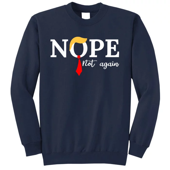 Nope Not Again Funny Trump Apparel Nope Not Again Trump Tall Sweatshirt