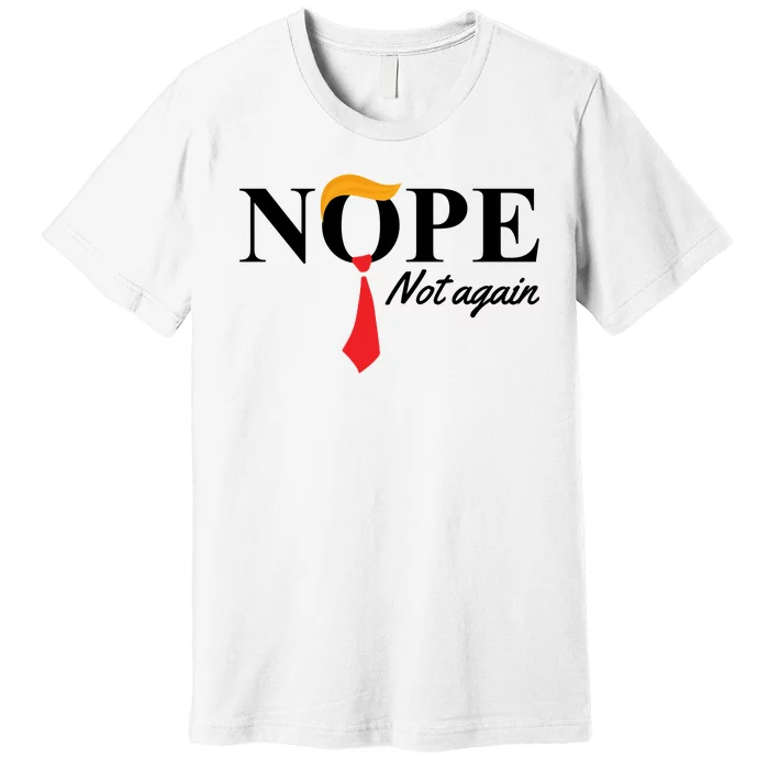 Nope Not Again Donald Trump Funny Premium T-Shirt