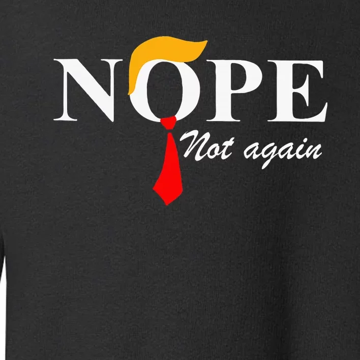 Nope Not Again Funny Trump Apparel Nope Not Again Trump Toddler Sweatshirt