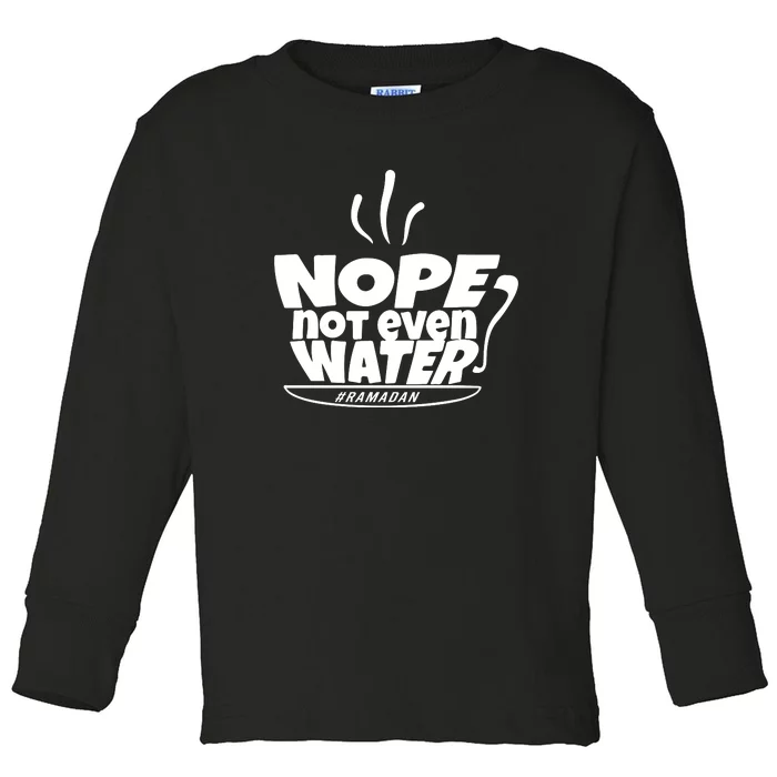 Nope Not Even Water Ramadan Gift For Ramadan Mubarak Toddler Long Sleeve Shirt