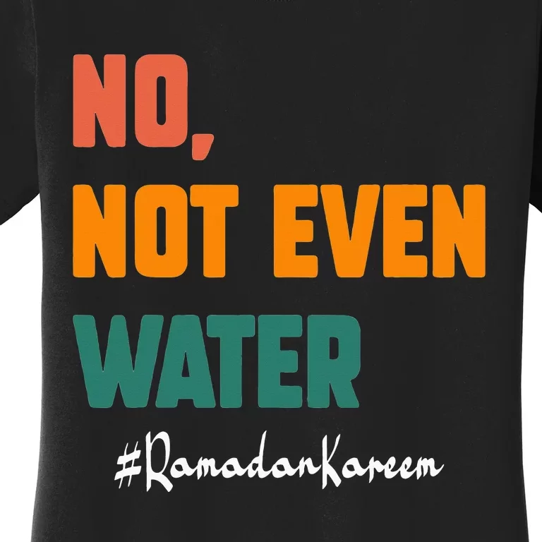 No Not Even Water Ramadan Kareem On Muslims Ramadan Fasting Women's T-Shirt