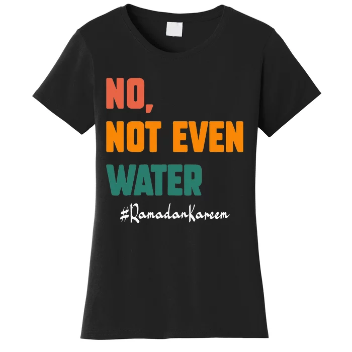 No Not Even Water Ramadan Kareem On Muslims Ramadan Fasting Women's T-Shirt