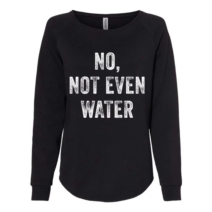 No Not Even Water Funny Gift Womens California Wash Sweatshirt