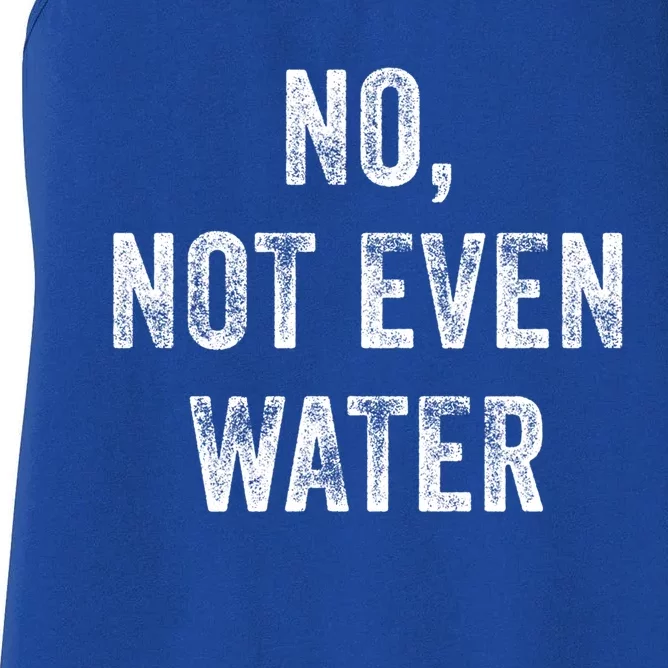 No Not Even Water Funny Gift Women's Racerback Tank