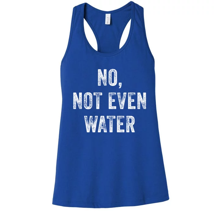 No Not Even Water Funny Gift Women's Racerback Tank