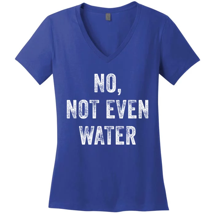 No Not Even Water Funny Gift Women's V-Neck T-Shirt