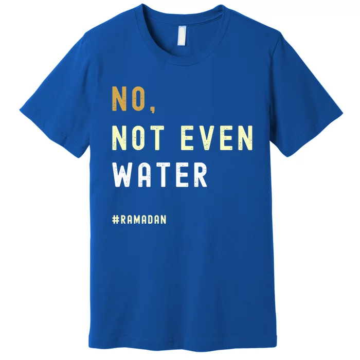 No Not Even Water Funny Muslim Ramadan Gift Premium T-Shirt