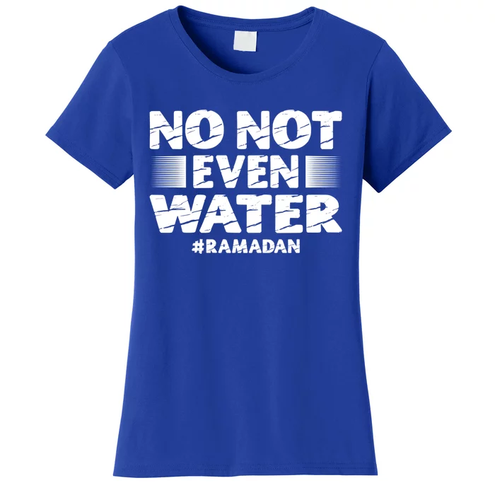 No Not Even Water Islamic Islam Muslim Ramadan Funny Gift Women's T-Shirt