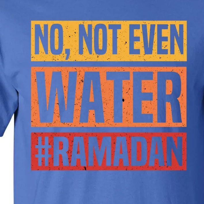 No Not Even Water Ramadan Mubarak Fasting Muslim Eid Islamic Gift Tall T-Shirt