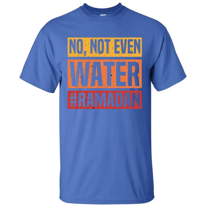 No Not Even Water Ramadan Mubarak Fasting Muslim Eid Islamic Gift Tall T-Shirt