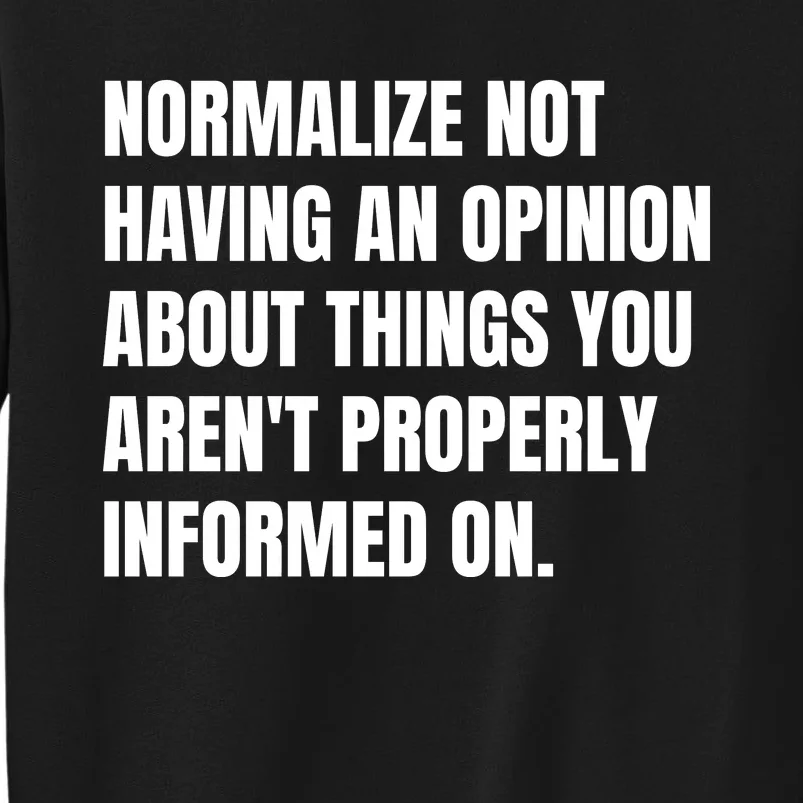 Normalize Not Having An Opinion About Things You Arent Properly Informed On Tall Sweatshirt