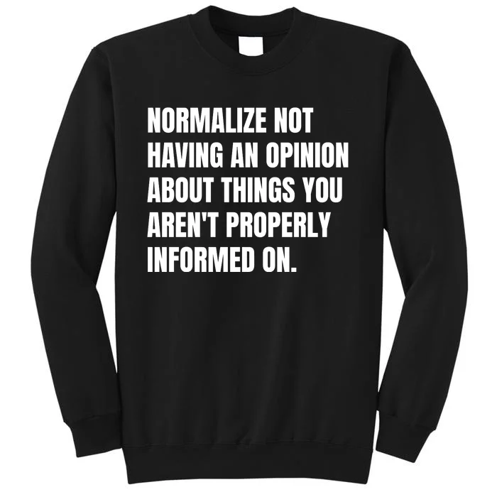 Normalize Not Having An Opinion About Things You Arent Properly Informed On Tall Sweatshirt