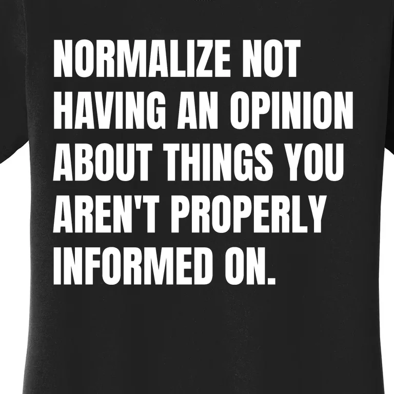 Normalize Not Having An Opinion About Things You Arent Properly Informed On Women's T-Shirt