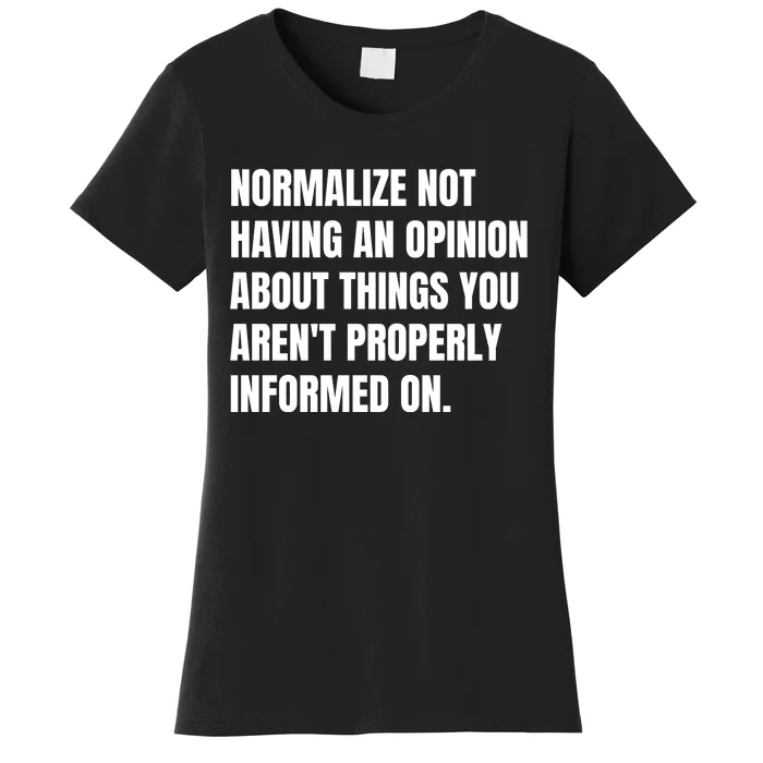 Normalize Not Having An Opinion About Things You Arent Properly Informed On Women's T-Shirt