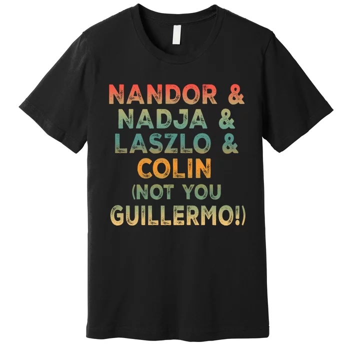 Nandor Nadja Laszlo Colin But Not You Guillermo Premium T-Shirt