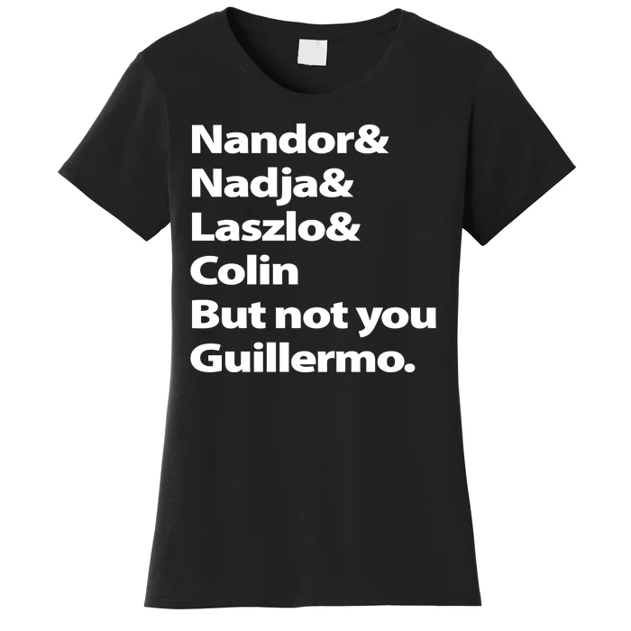 Nandor Nadja Laszlo Colin But Not You Guillermo Women's T-Shirt