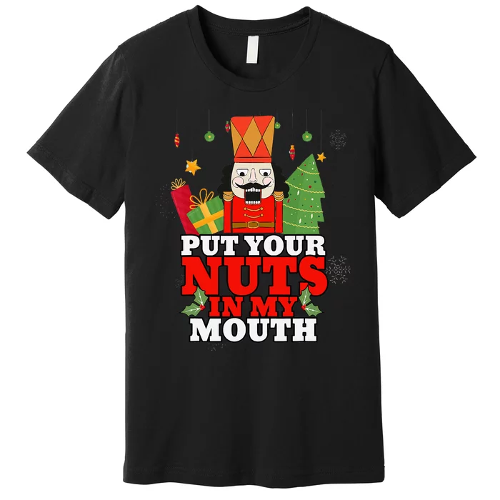 Naughty Nutcracker Put Your Nuts In My Mouth Christmas Funny Premium T-Shirt