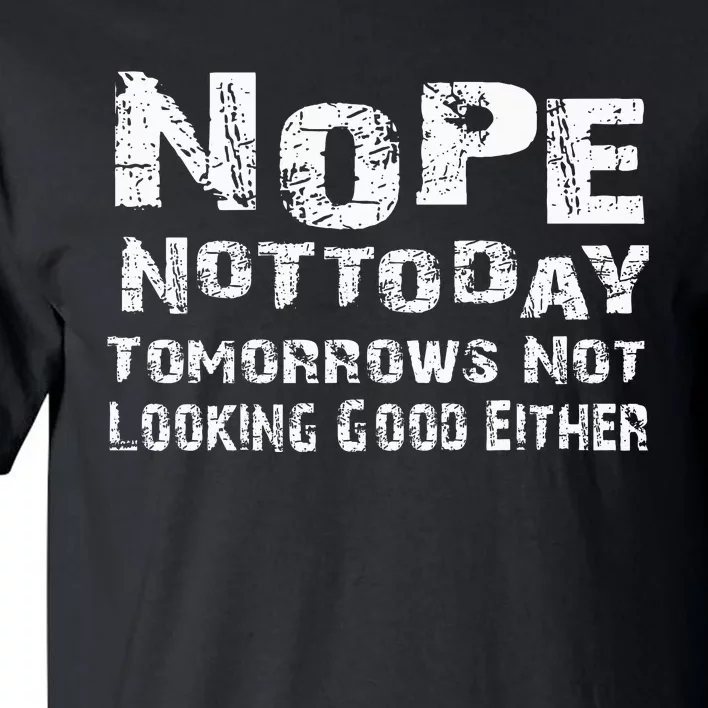 Nope Not Today Tomorrows Not Looking Good Either Tall T-Shirt