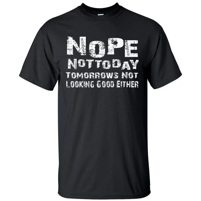 Nope Not Today Tomorrows Not Looking Good Either Tall T-Shirt