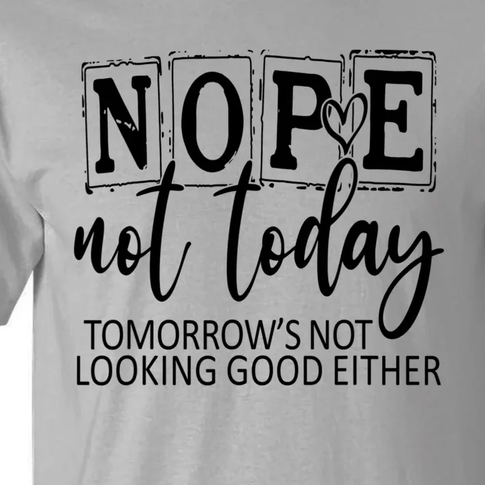 Nope Not Today Tomorrows Not Looking Good Either, Funny Tall T-Shirt