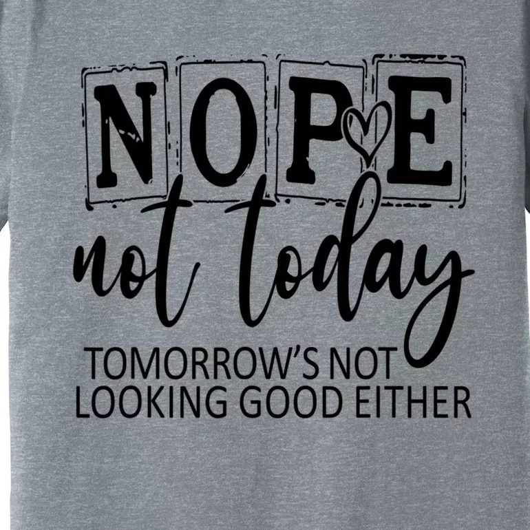 Nope Not Today Tomorrows Not Looking Good Either, Funny Premium T-Shirt