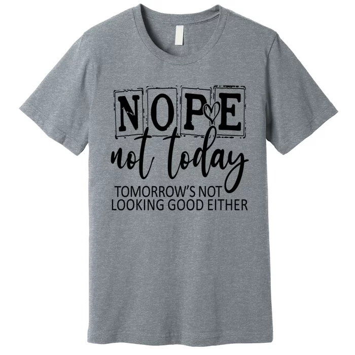 Nope Not Today Tomorrows Not Looking Good Either, Funny Premium T-Shirt