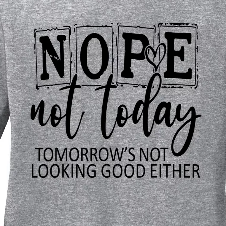 Nope Not Today Tomorrows Not Looking Good Either, Funny Ladies Long Sleeve Shirt