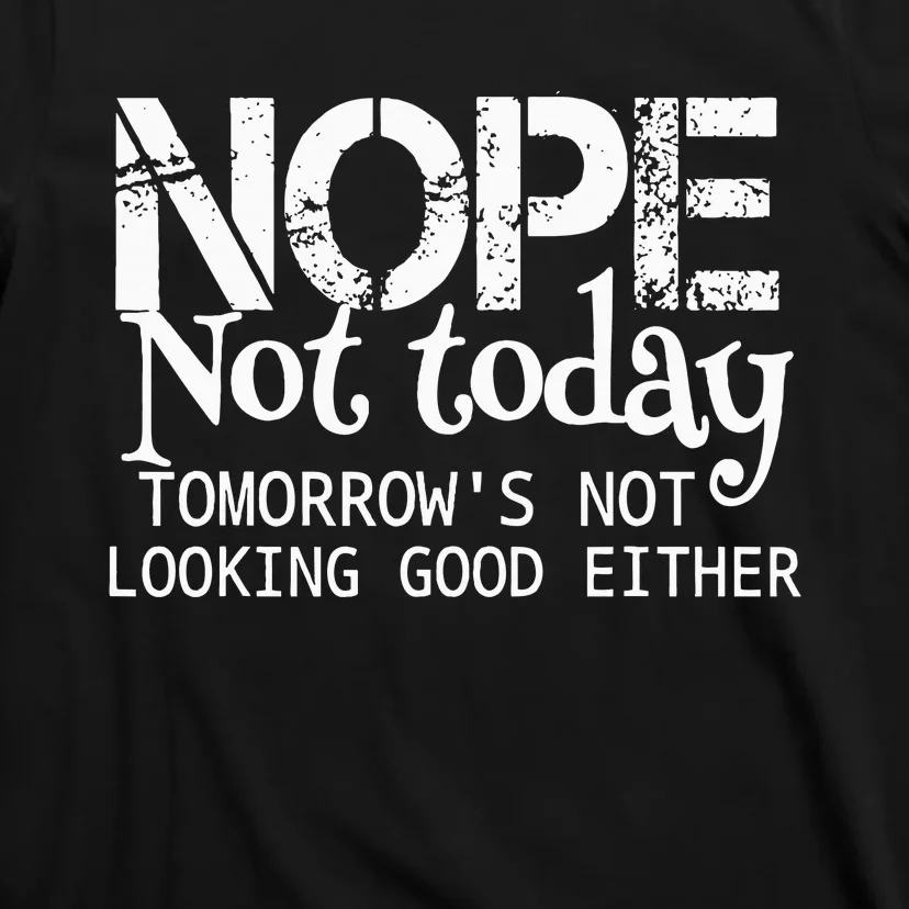 Nope Not Today Tomorrows Not Looking Good Either Cool Funny T-Shirt