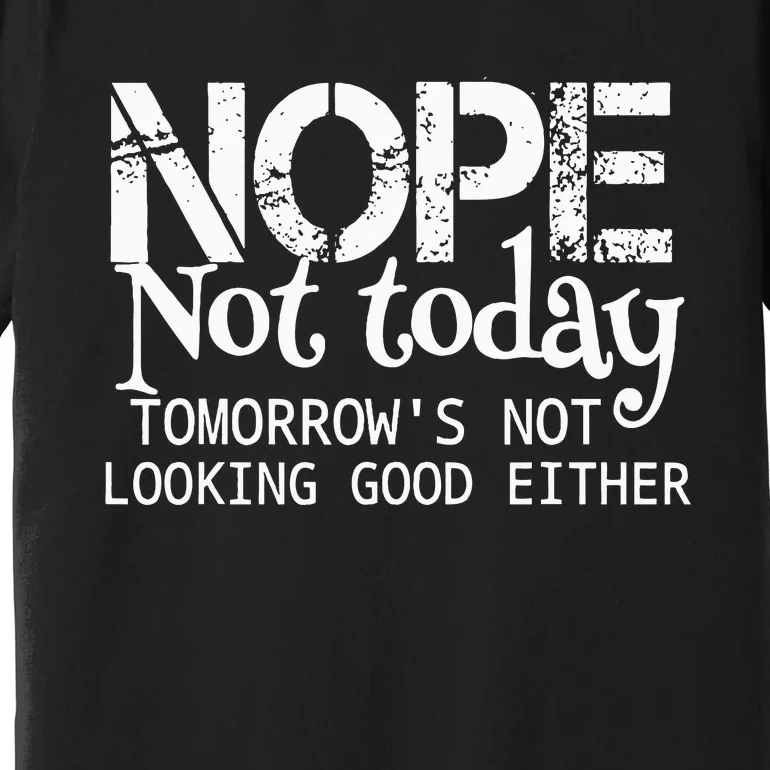 Nope Not Today Tomorrows Not Looking Good Either Cool Funny Premium T-Shirt