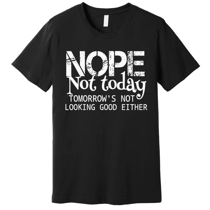 Nope Not Today Tomorrows Not Looking Good Either Cool Funny Premium T-Shirt