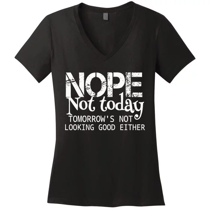 Nope Not Today Tomorrows Not Looking Good Either Cool Funny Women's V-Neck T-Shirt